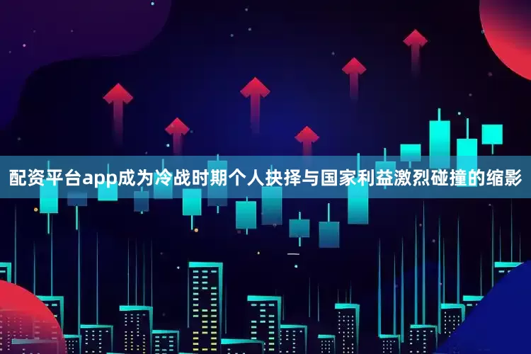 配资平台app成为冷战时期个人抉择与国家利益激烈碰撞的缩影