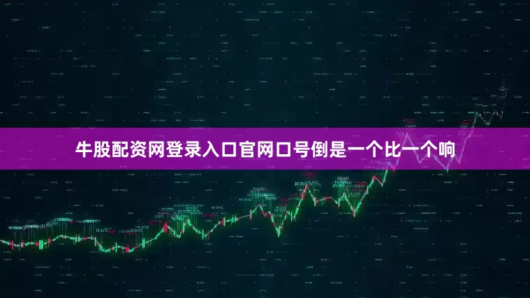牛股配资网登录入口官网口号倒是一个比一个响